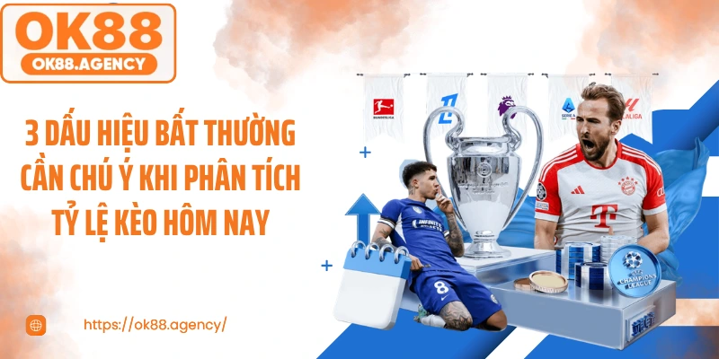 3 dấu hiệu bất thường cần chú ý khi phân tích tỷ lệ kèo hôm nay