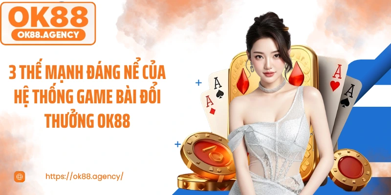 3 thế mạnh đáng nể của hệ thống game bài đổi thưởng OK88