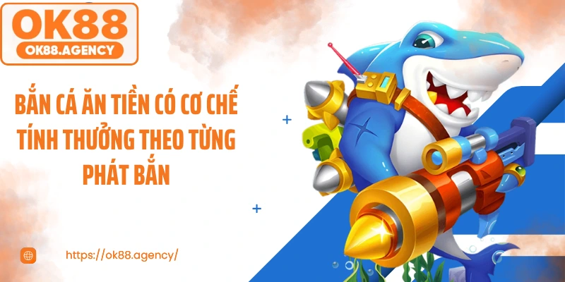 Bắn cá ăn tiền có cơ chế tính thưởng theo từng phát bắn