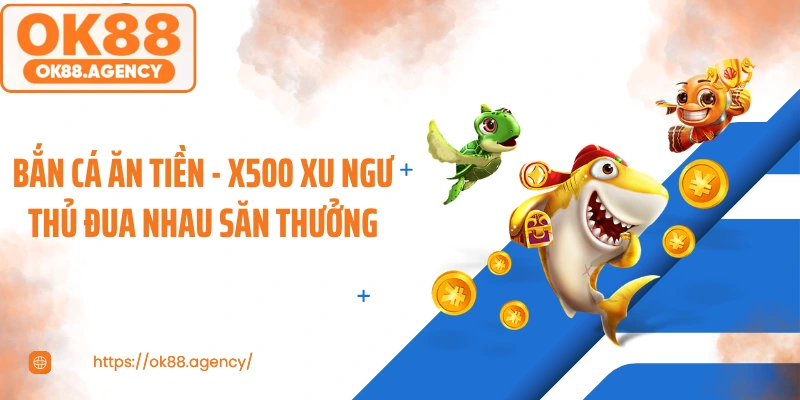 Bắn Cá Ăn Tiền - X500 Xu Ngư Thủ Đua Nhau Săn Thưởng