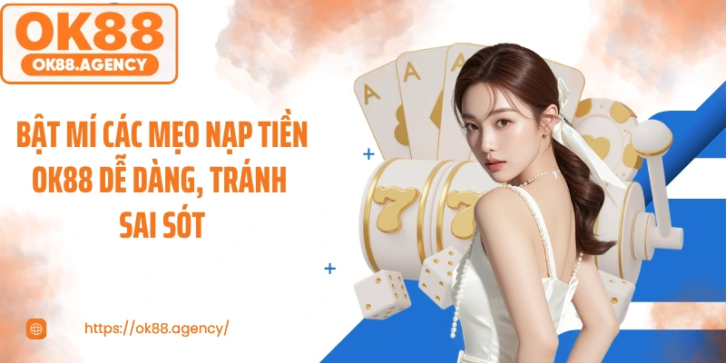 Bật mí các mẹo nạp tiền OK88 dễ dàng, tránh sai sót