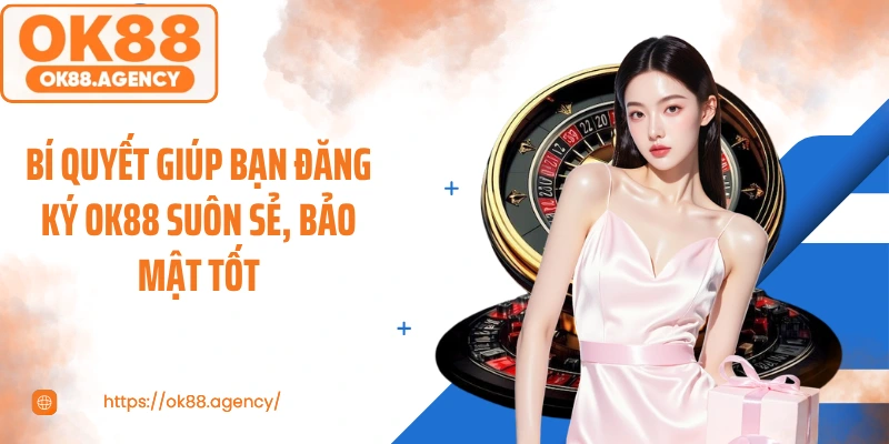 Bí quyết giúp bạn đăng ký OK88 suôn sẻ, bảo mật tốt