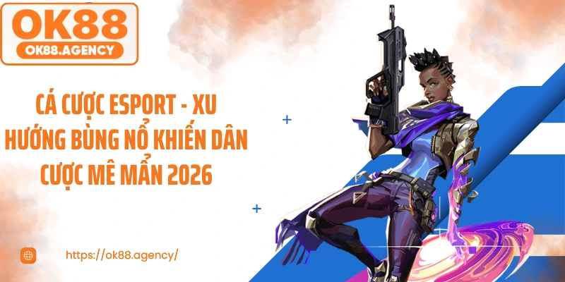 Cá Cược Esport - Xu Hướng Bùng Nổ Khiến Dân Cược Mê Mẩn 2026