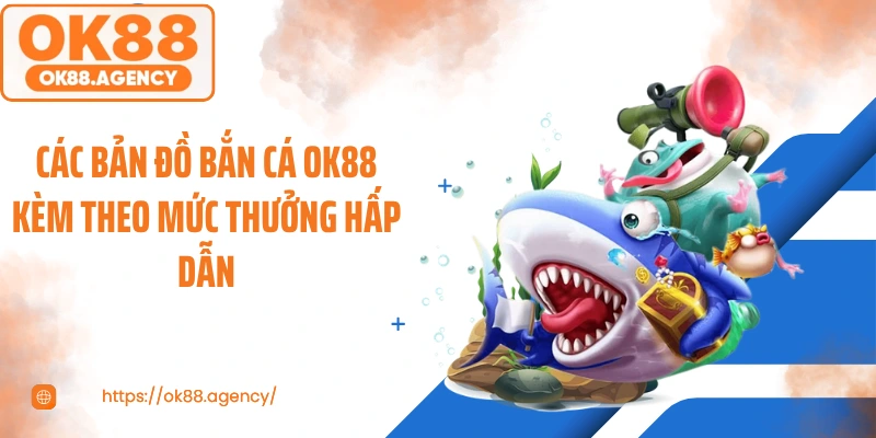 Các bản đồ bắn cá OK88 kèm theo mức thưởng hấp dẫn