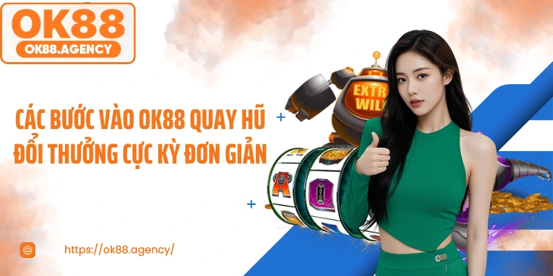 Các bước vào OK88 quay hũ đổi thưởng cực kỳ đơn giản