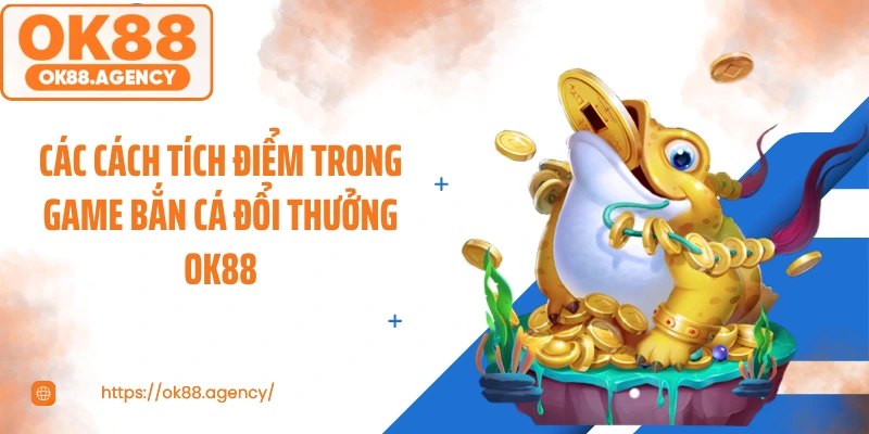 Các cách tích điểm trong game bắn cá đổi thưởng OK88