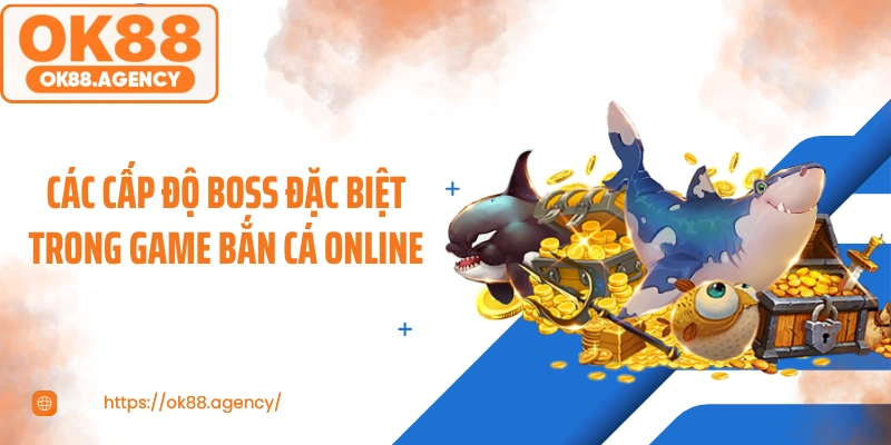 Các cấp độ boss đặc biệt trong game bắn cá online