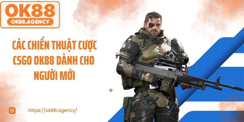 Các chiến thuật cược CSGO OK88 dành cho người mới