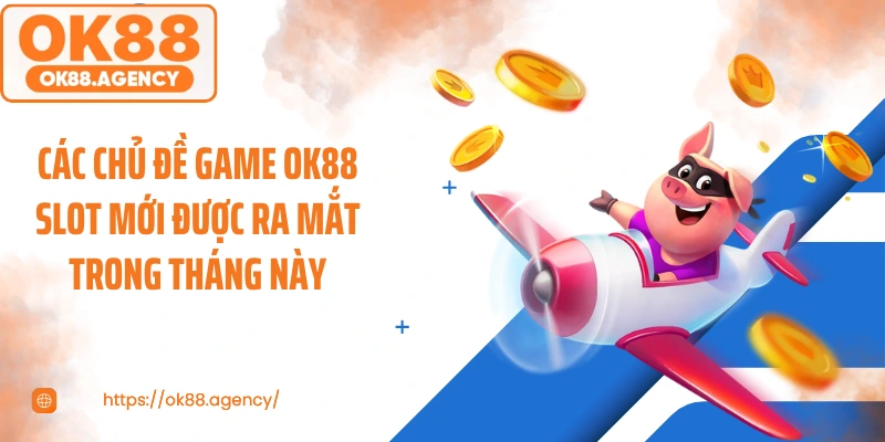 Các chủ đề game OK88 Slot mới được ra mắt trong tháng này