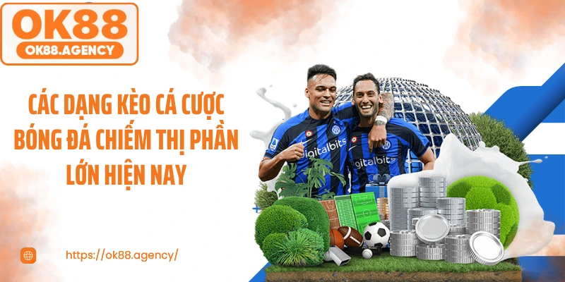 Các dạng kèo cá cược bóng đá chiếm thị phần lớn hiện nay