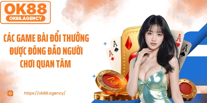 Các game bài đổi thưởng được đông đảo người chơi quan tâm