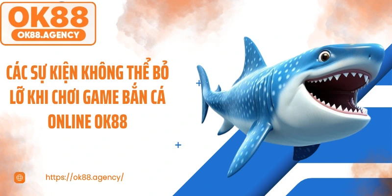 Các sự kiện không thể bỏ lỡ khi chơi game bắn cá online OK88