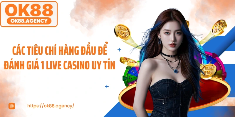 Các tiêu chí hàng đầu để đánh giá 1 live casino uy tín