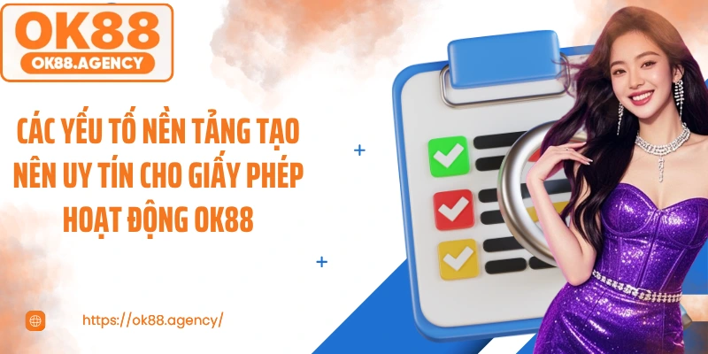 Các yếu tố nền tảng tạo nên uy tín cho giấy phép hoạt động OK88