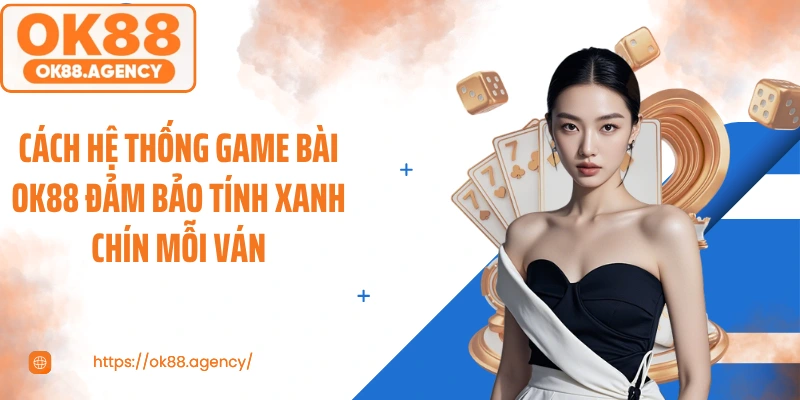 Cách hệ thống game bài OK88 đảm bảo tính xanh chín mỗi ván