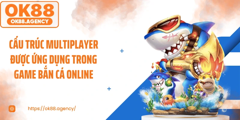 Cấu trúc multiplayer được ứng dụng trong game bắn cá online