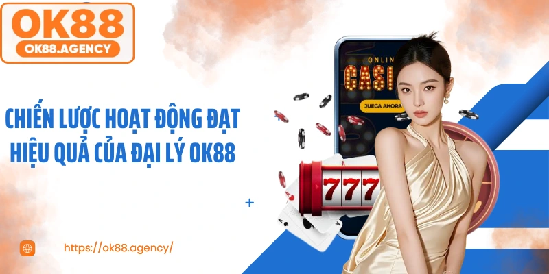 Chiến lược hoạt động đạt hiệu quả của đại lý OK88