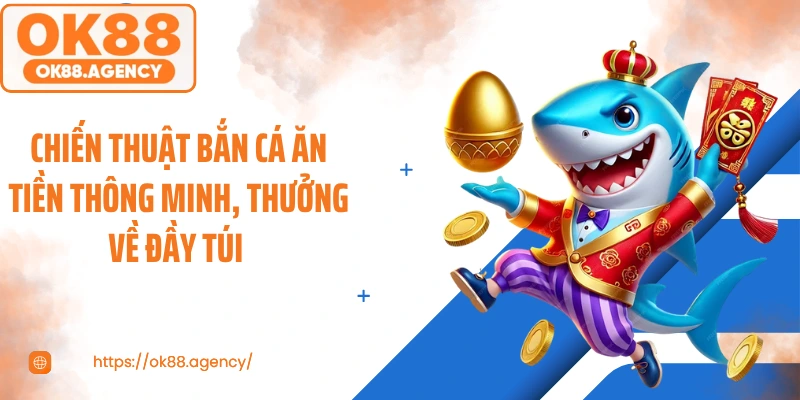 Chiến thuật bắn cá ăn tiền thông minh, thưởng về đầy túi