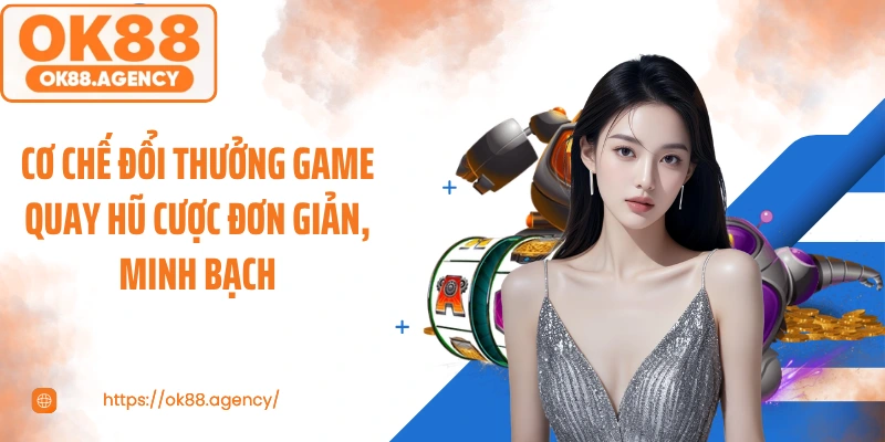 Cơ chế đổi thưởng game quay hũ cược đơn giản, minh bạch