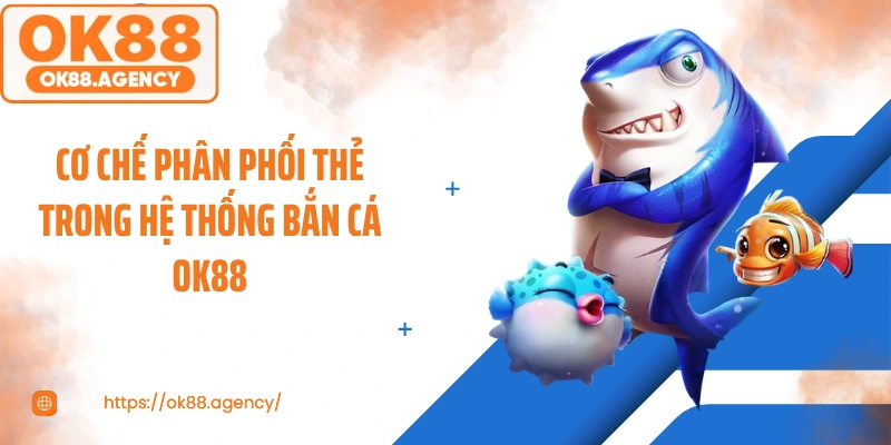 Cơ chế phân phối thẻ trong hệ thống bắn cá OK88