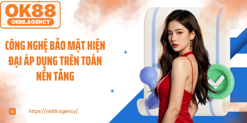 Công nghệ bảo mật hiện đại áp dụng trên toàn nền tảng