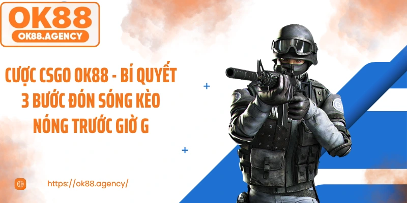 Cược CSGO OK88 - Bí Quyết 3 Bước Đón Sóng Kèo Nóng Trước Giờ G