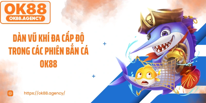 Dàn vũ khí đa cấp độ trong các phiên bắn cá OK88