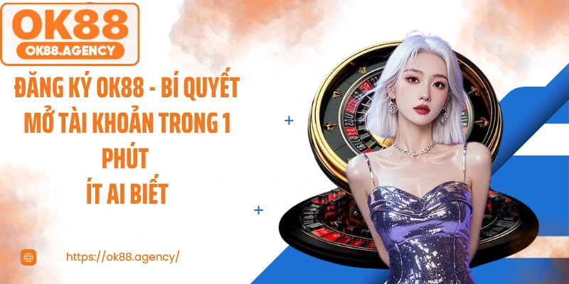 Đăng Ký OK88 - Bí Quyết Mở Tài Khoản Trong 1 Phút Ít Ai Biết