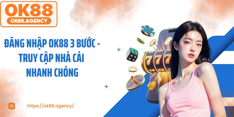 Đăng Nhập OK88 3 Bước - Truy Cập Nhà Cái Nhanh Chóng