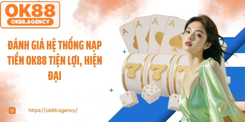 Đánh giá hệ thống nạp tiền OK88 tiện lợi, hiện đại
