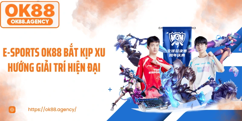 E-sports OK88 bắt kịp xu hướng giải trí hiện đại