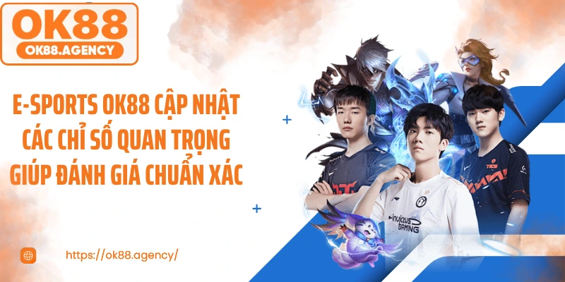 E-sports OK88 cập nhật các chỉ số quan trọng giúp đánh giá chuẩn xác