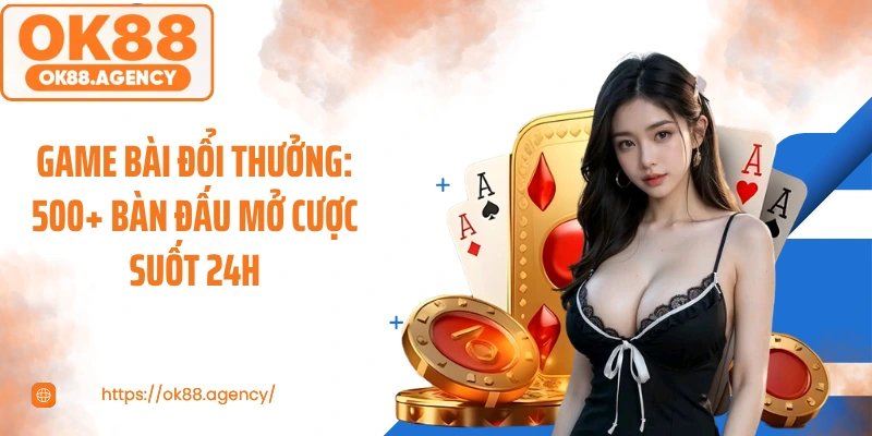 Game Bài Đổi Thưởng: 500+ Bàn Đấu Mở Cược Suốt 24h