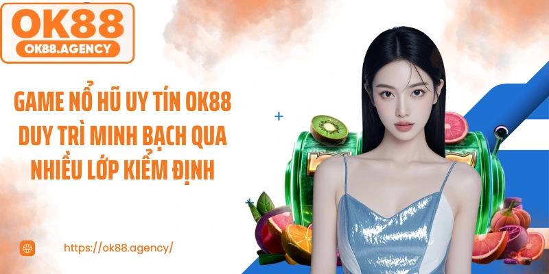 Game nổ hũ uy tín OK88 duy trì minh bạch qua nhiều lớp kiểm định