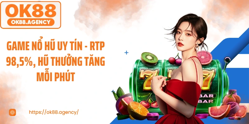 Game Nổ Hũ Uy Tín - Rtp 98,5%, Hũ Thưởng Tăng Mỗi Phút