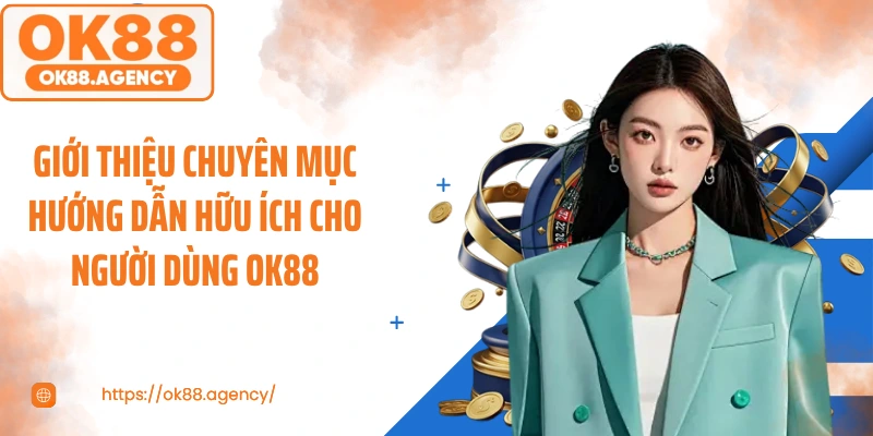 Giới thiệu chuyên mục Hướng dẫn hữu ích cho người dùng OK88