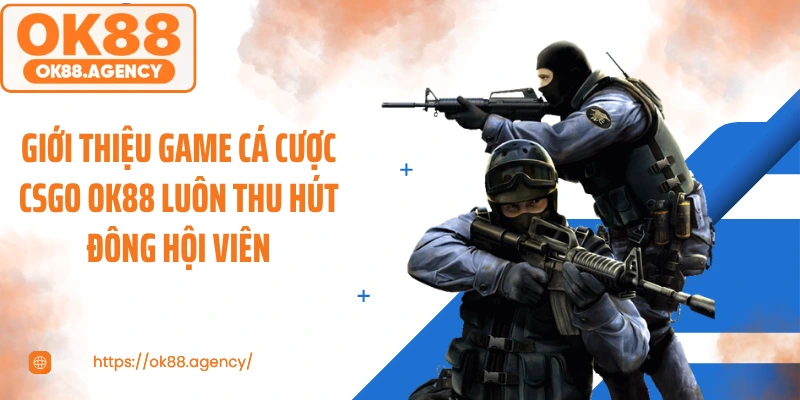 Giới thiệu game cá cược CSGO OK88 luôn thu hút đông hội viên
