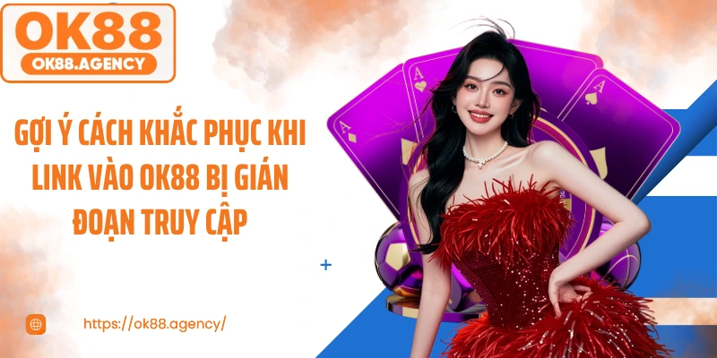 Gợi ý cách khắc phục khi link vào OK88 bị gián đoạn truy cập