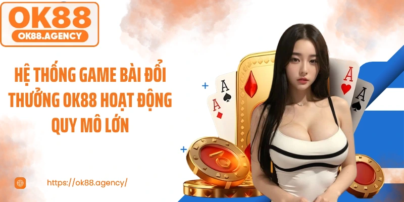 Hệ thống game bài đổi thưởng OK88 hoạt động quy mô lớn