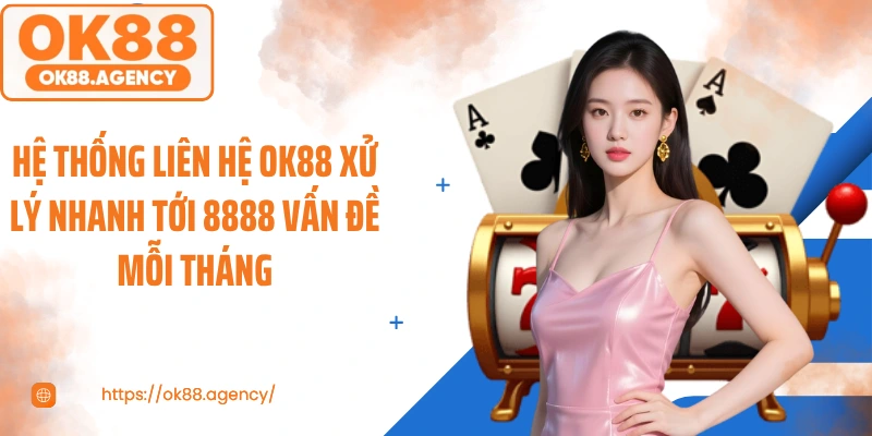 Hệ thống liên hệ OK88 xử lý nhanh tới 8888 vấn đề mỗi tháng