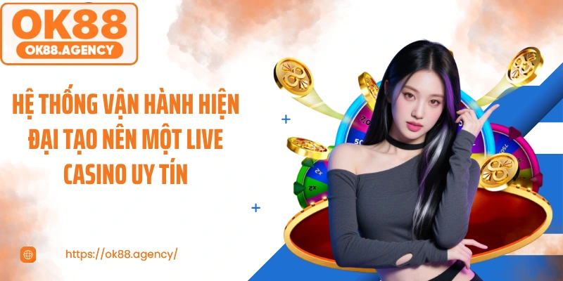 Hệ thống vận hành hiện đại tạo nên một live casino uy tín