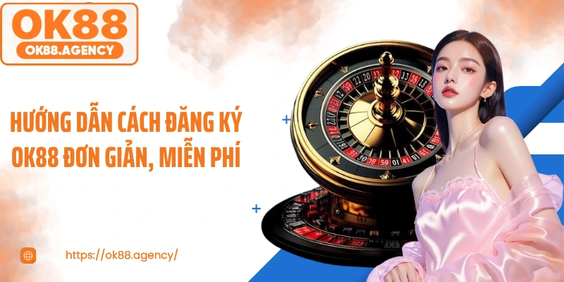 Hướng dẫn cách đăng ký OK88 đơn giản, miễn phí