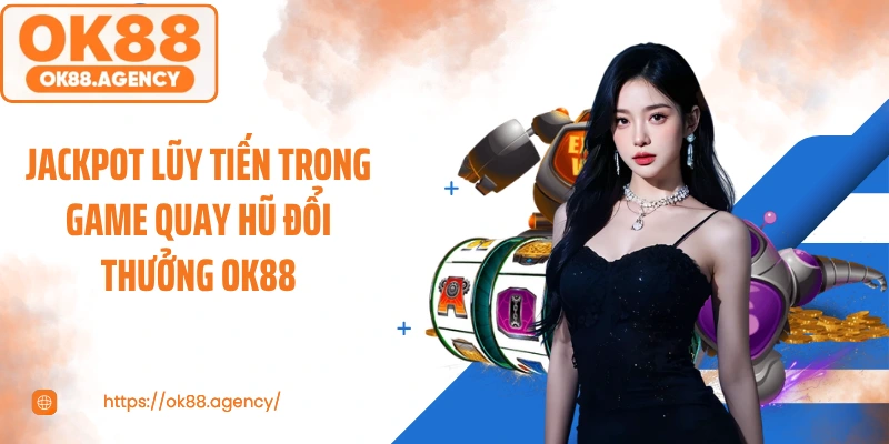 Jackpot lũy tiến trong game quay hũ đổi thưởng OK88