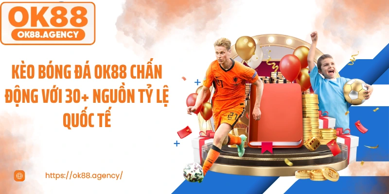 Kèo Bóng Đá OK88 Chấn Động Với 30+ Nguồn Tỷ Lệ Quốc Tế