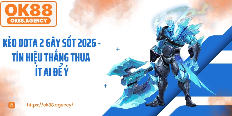 Kèo DOTA 2 Gây Sốt 2026 - Tín Hiệu Thắng Thua Ít Ai Để Ý