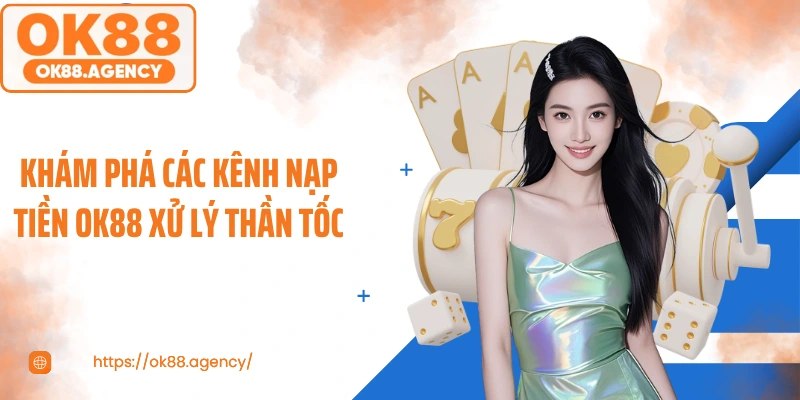 Khám phá các kênh nạp tiền OK88 xử lý thần tốc