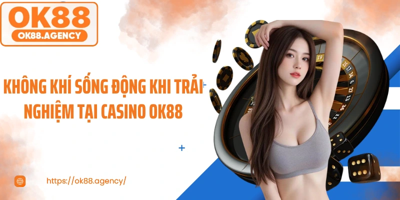 Không khí sống động khi trải nghiệm tại casino OK88