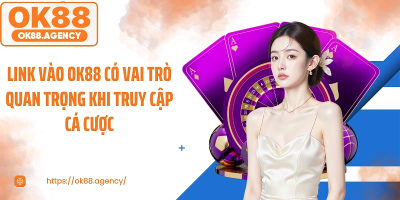 Link vào OK88 có vai trò quan trọng khi truy cập cá cược