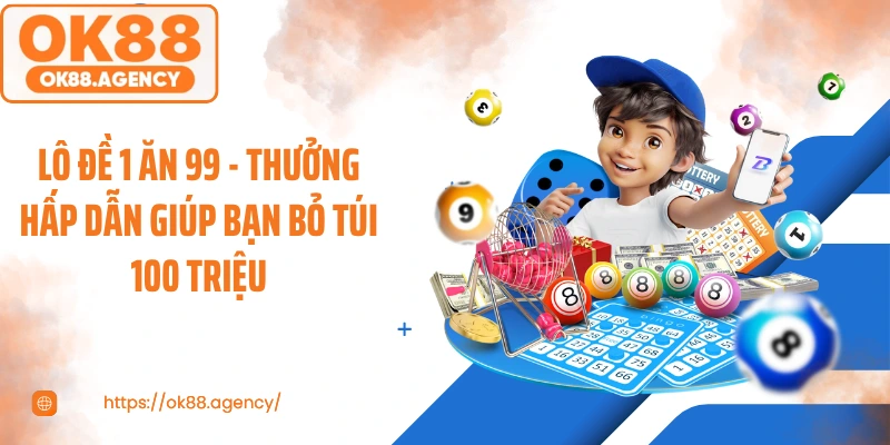 Lô Đề 1 Ăn 99 - Thưởng Hấp Dẫn Giúp Bạn Bỏ Túi 100 Triệu
