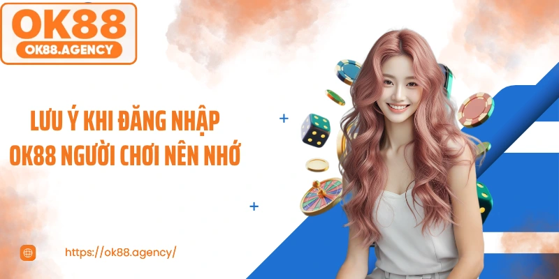 Lưu ý khi đăng nhập OK88 người chơi nên nhớ